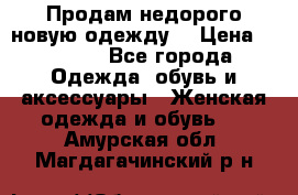 Продам недорого новую одежду! › Цена ­ 1 200 - Все города Одежда, обувь и аксессуары » Женская одежда и обувь   . Амурская обл.,Магдагачинский р-н